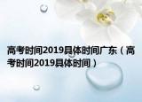 高考時間2019具體時間廣東（高考時間2019具體時間）