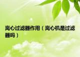 離心過濾器作用（離心機是過濾器嗎）