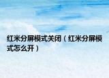紅米分屏模式關閉（紅米分屏模式怎么開）