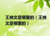 王納文是哪里的（王納文是哪里的）