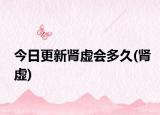 今日更新腎虛會多久(腎虛)