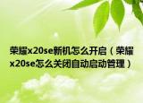榮耀x20se新機(jī)怎么開啟（榮耀x20se怎么關(guān)閉自動(dòng)啟動(dòng)管理）