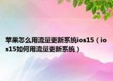 蘋果怎么用流量更新系統(tǒng)ios15（ios15如何用流量更新系統(tǒng)）