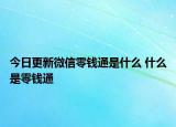 今日更新微信零錢通是什么 什么是零錢通