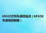 k9322次列車途經(jīng)站點(diǎn)（k932火車途經(jīng)時(shí)刻表）