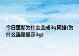 今日更新為什么變成3g網(wǎng)絡(luò)(為什么流量顯示3g)