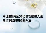今日更新筆記本怎么切換輸入法 筆記本如何切換輸入法