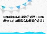 kernelbase.dll崩潰的處理（kernelbase.dll故障怎么處理簡(jiǎn)介介紹）
