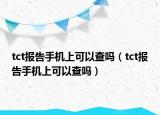 tct報告手機上可以查嗎（tct報告手機上可以查嗎）