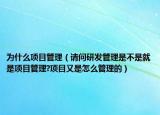 為什么項(xiàng)目管理（請問研發(fā)管理是不是就是項(xiàng)目管理?項(xiàng)目又是怎么管理的）
