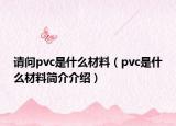 請問pvc是什么材料（pvc是什么材料簡介介紹）