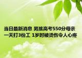當(dāng)日最新消息 男孩高考550分母親一天打3份工 1歲時(shí)被燙傷令人心疼