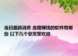 當日最新消息 走路賺錢的軟件有哪些 以下幾個非常受歡迎
