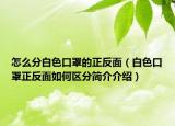 怎么分白色口罩的正反面（白色口罩正反面如何區(qū)分簡(jiǎn)介介紹）