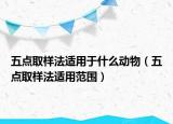 五點(diǎn)取樣法適用于什么動物（五點(diǎn)取樣法適用范圍）