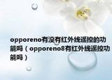 opporeno有沒(méi)有紅外線(xiàn)遙控的功能嗎（opporeno8有紅外線(xiàn)遙控功能嗎）