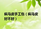 瘋馬皮手工包（瘋馬皮好不好）