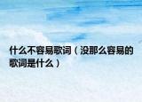 什么不容易歌詞（沒(méi)那么容易的歌詞是什么）