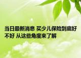 當(dāng)日最新消息 買(mǎi)少兒保險(xiǎn)到底好不好 從這些角度來(lái)了解