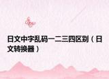 日文中字亂碼一二三四區(qū)別（日文轉(zhuǎn)換器）
