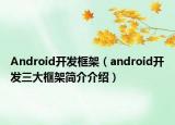 Android開發(fā)框架（android開發(fā)三大框架簡介介紹）