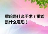 重瞼是什么手術(shù)（重瞼是什么意思）