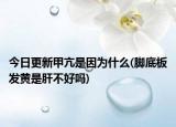 今日更新甲亢是因為什么(腳底板發(fā)黃是肝不好嗎)