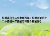 松原油田十二中老師名單（松原市油田十二中接任一年級的老師那個教的好）