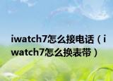 iwatch7怎么接電話（iwatch7怎么換表帶）