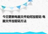 今日更新電腦文件如何加密碼 電腦文件加密碼方法