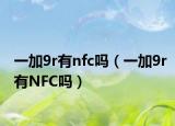 一加9r有nfc嗎（一加9r有NFC嗎）
