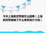 今天上海防空警報(bào)怎么回事（上海防空警報(bào)響了什么意思簡介介紹）
