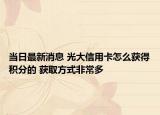 當(dāng)日最新消息 光大信用卡怎么獲得積分的 獲取方式非常多
