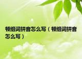 頓組詞拼音怎么寫（頓組詞拼音怎么寫）