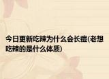 今日更新吃辣為什么會長痘(老想吃辣的是什么體質(zhì))