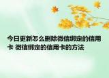 今日更新怎么刪除微信綁定的信用卡 微信綁定的信用卡的方法