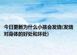 今日更新為什么小孩會發(fā)燒(發(fā)燒對身體的好處和壞處)