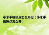 小米手機熱點怎么開啟（小米手機熱點怎么開）