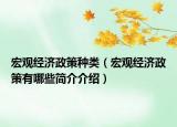 宏觀經(jīng)濟政策種類（宏觀經(jīng)濟政策有哪些簡介介紹）