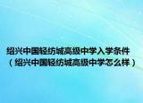 紹興中國輕紡城高級(jí)中學(xué)入學(xué)條件（紹興中國輕紡城高級(jí)中學(xué)怎么樣）