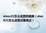 vivox21怎么設(shè)置防窺屏（vivoX21怎么設(shè)置訪客模式）
