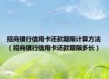 招商銀行信用卡還款期限計(jì)算方法（招商銀行信用卡還款期限多長）