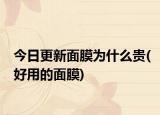 今日更新面膜為什么貴(好用的面膜)