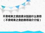 不食嗟來之食的食分別是什么意思（不食嗟來之食的意思簡介介紹）