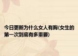 今日更新為什么女人有胸(女生的第一次到底有多重要)