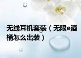 無線耳機套裝（無限e酒桶怎么出裝）