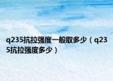 q235抗拉強(qiáng)度一般取多少（q235抗拉強(qiáng)度多少）