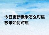今日更新極米怎么對焦 極米如何對焦
