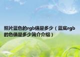 照片藍(lán)色的rgb值是多少（藍(lán)底rgb的色值是多少簡介介紹）