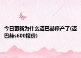 今日更新為什么邁巴赫停產(chǎn)了(邁巴赫s600報價)